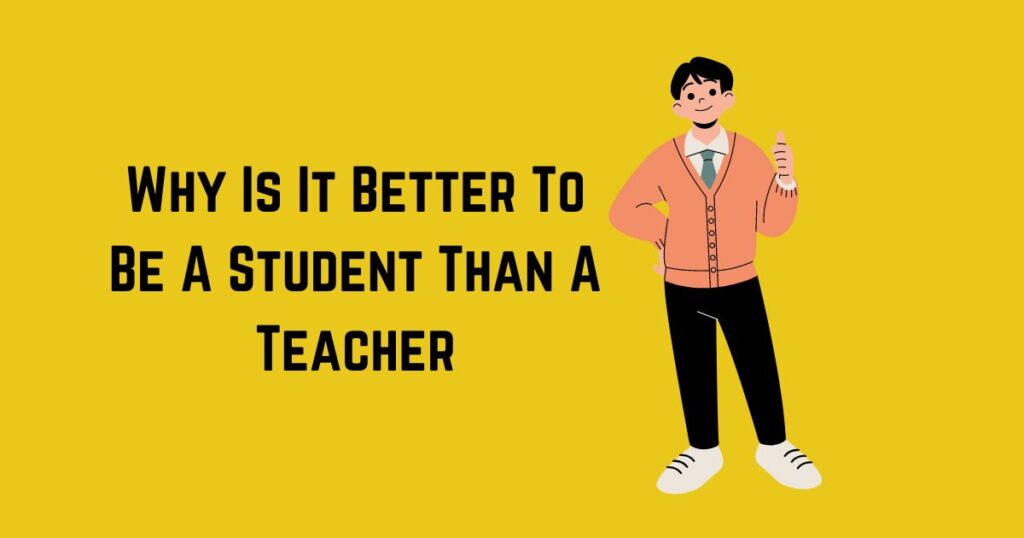 Why Is It Better To Be A Student Than A Teacher