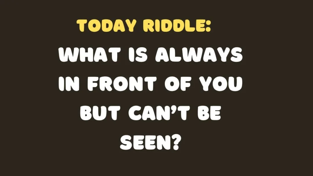 Today Riddle: What is always in front of you but can’t be seen?