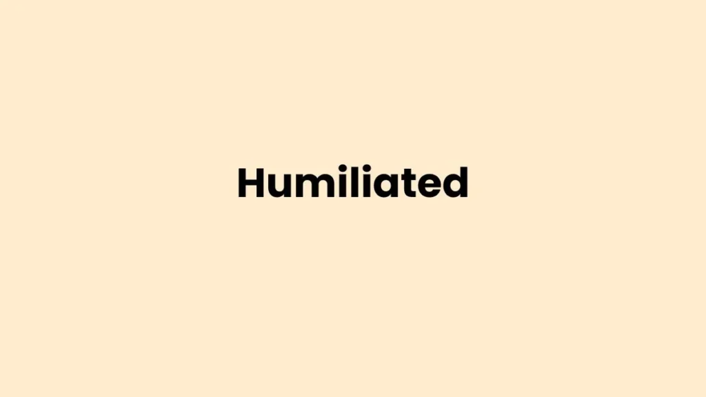 I am feeling Humiliated