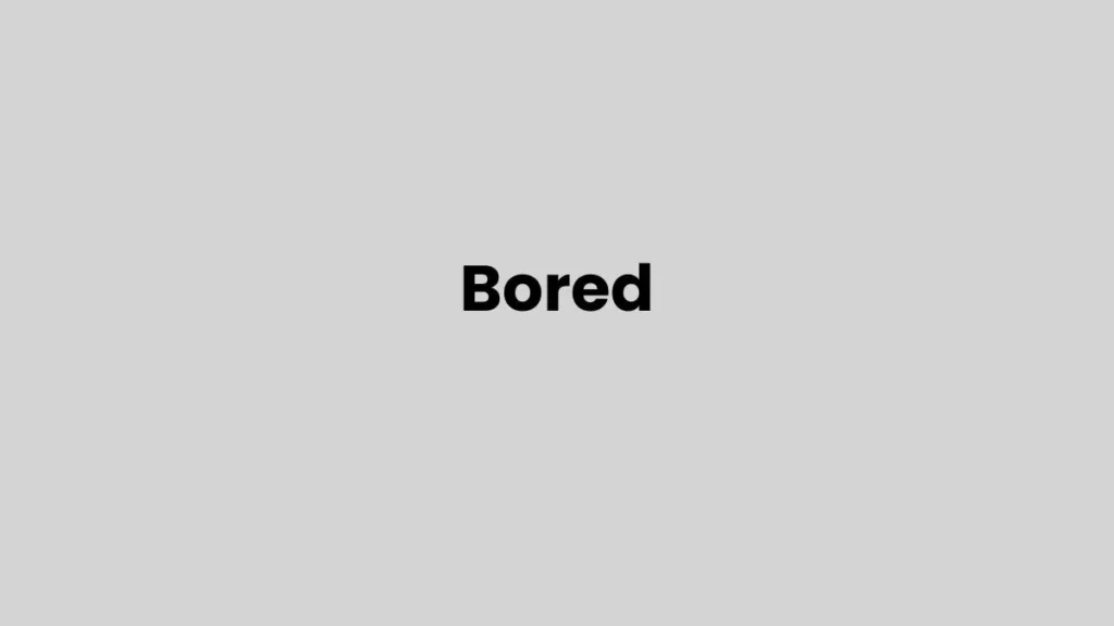 I am feeling Bored