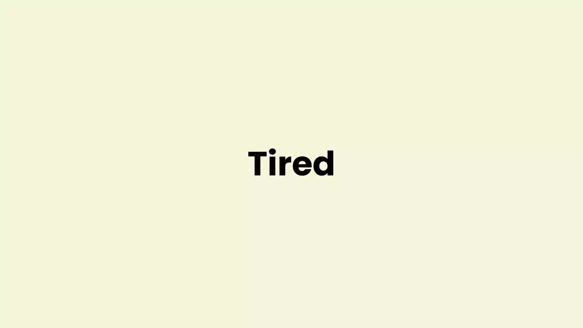 I am feeling Tired