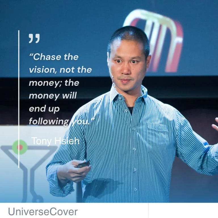 “Chase the vision, not the money; the money will end up following you.” Tony Hsieh