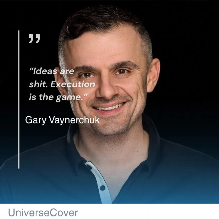 “Ideas are shit. Execution is the game.” Gary Vaynerchuk