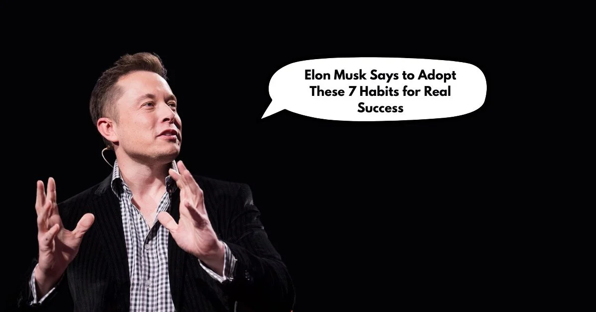 Elon Musk Says to Adopt These 7 Habits for Real Success