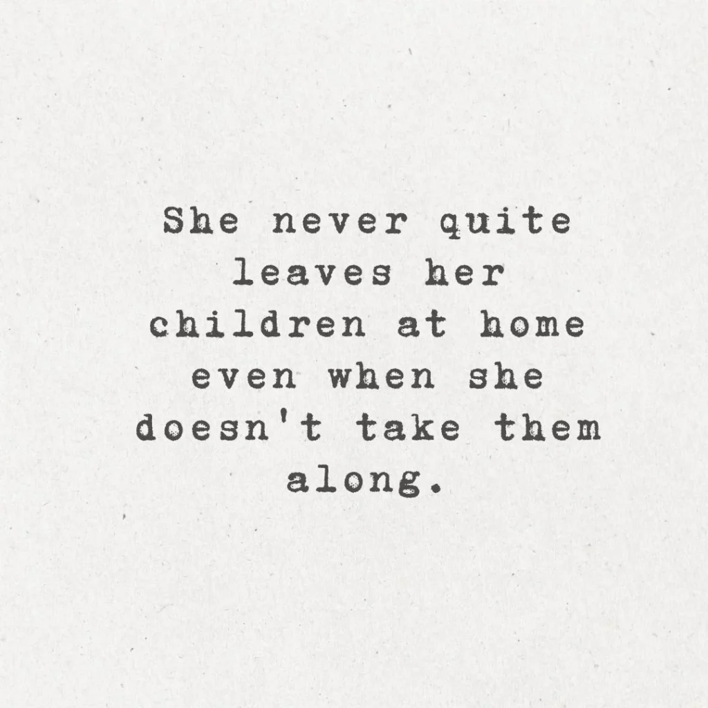 10. "She never quite leaves her children at home, even when she doesn't take them along."