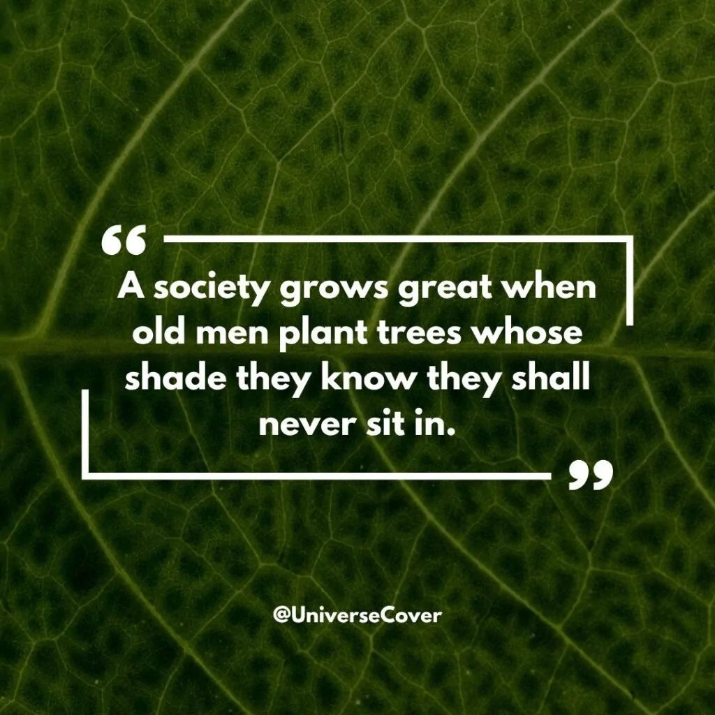 150 Deep Meaningful Quotes That Hit Different in 2026 92 "A society grows great when old men plant trees whose shade they know they shall never sit in."