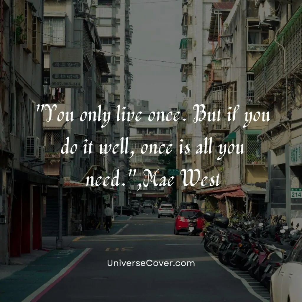 You only live once. But if you do it well, once is all you need.