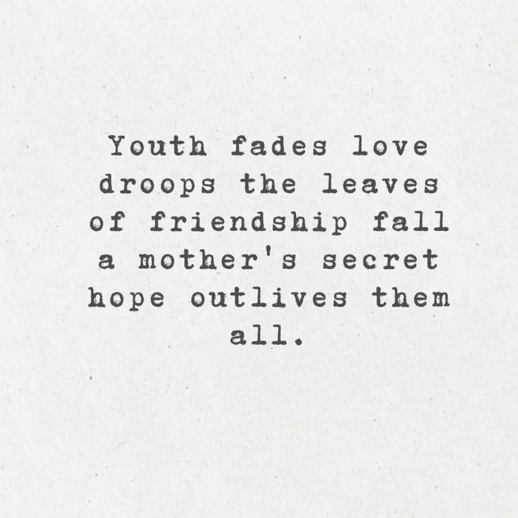 13. "Youth fades; love droops; the leaves of friendship fall; a mother's secret hope outlives them all."