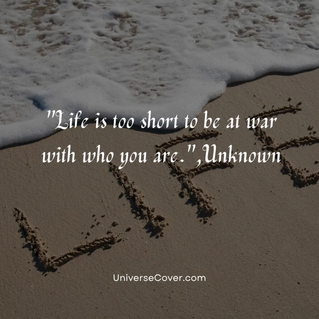 Life is too short to be at war with who you are.