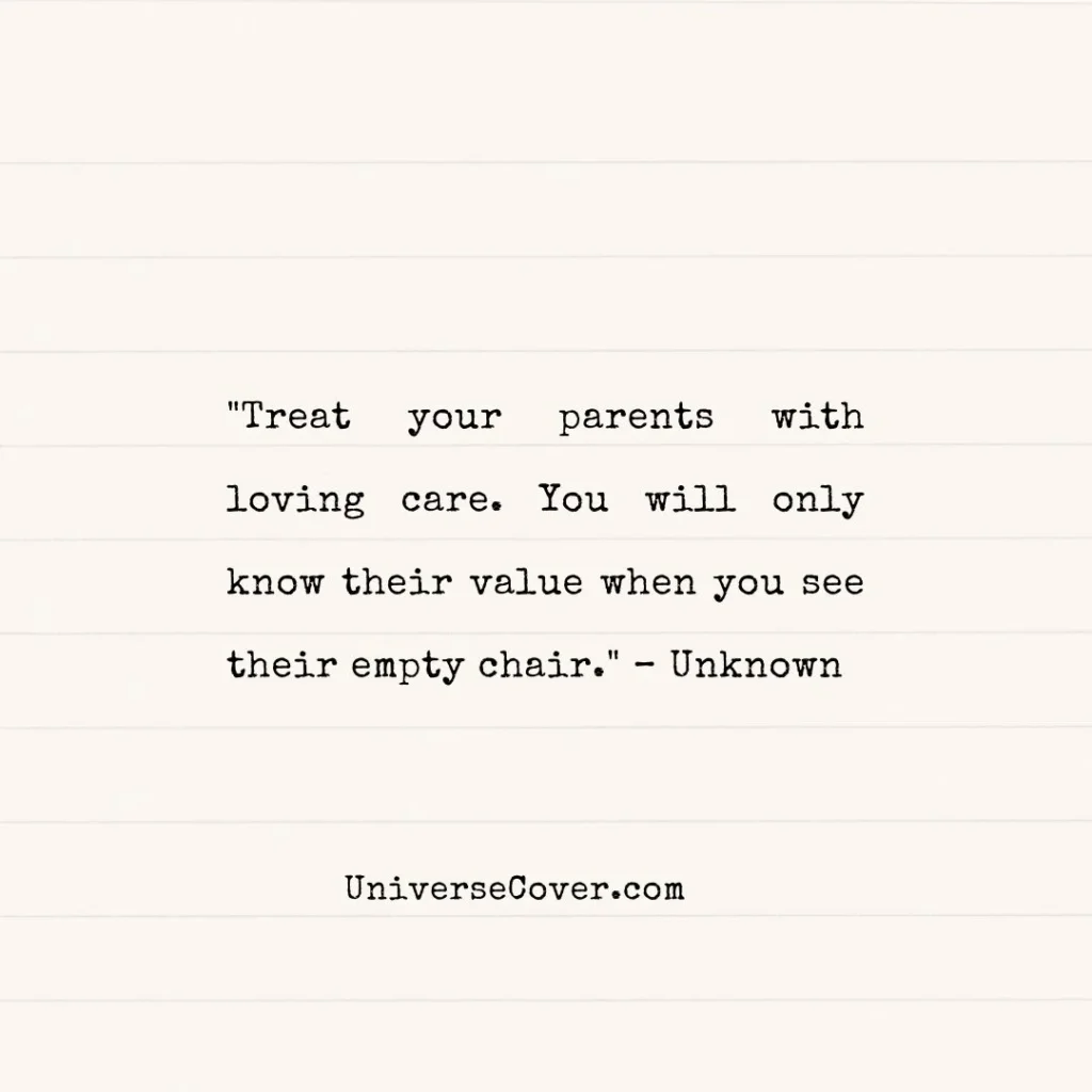 "Treat your parents with loving care. You will only know their value when you see their empty chair." Unknown