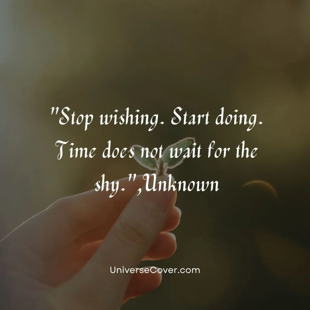 Stop wishing. Start doing. Time does not wait for the shy.