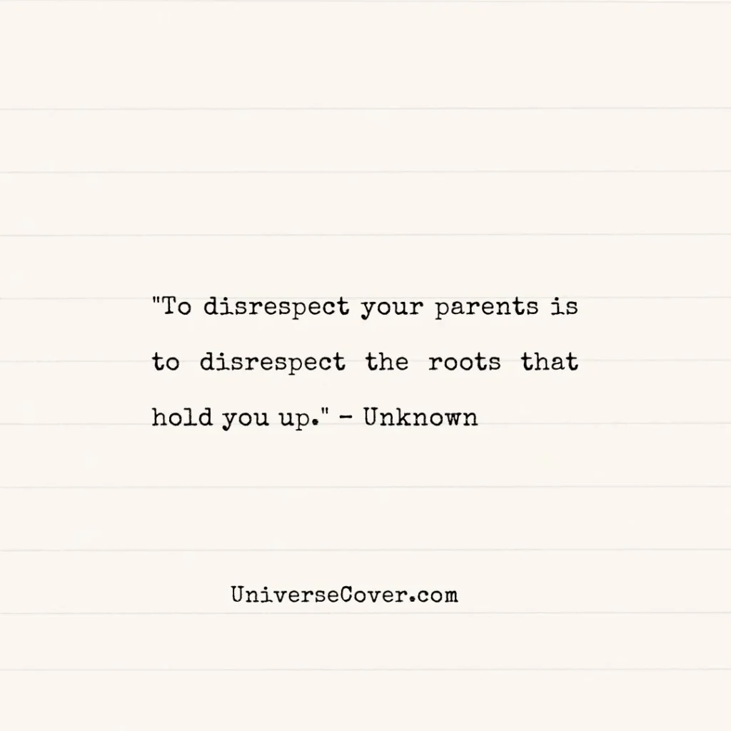 "To disrespect your parents is to disrespect the roots that hold you up." Unknown