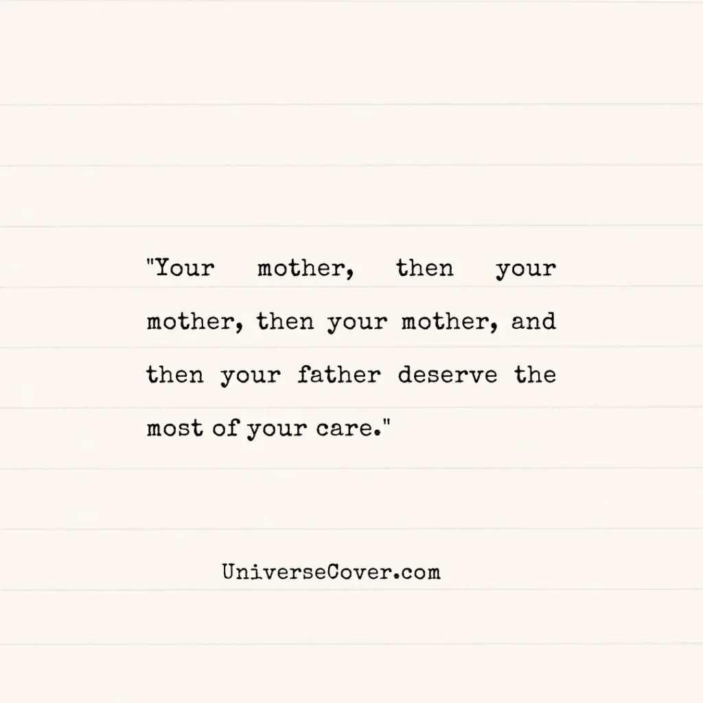 "Your mother, then your mother, then your mother, and then your father deserve the most of your care." Ancient Wisdom