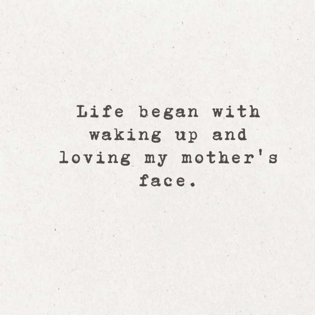 16. "Life began with waking up and loving my mother's face."
