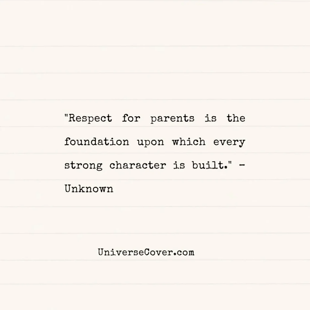 "Respect for parents is the foundation upon which every strong character is built." Unknown