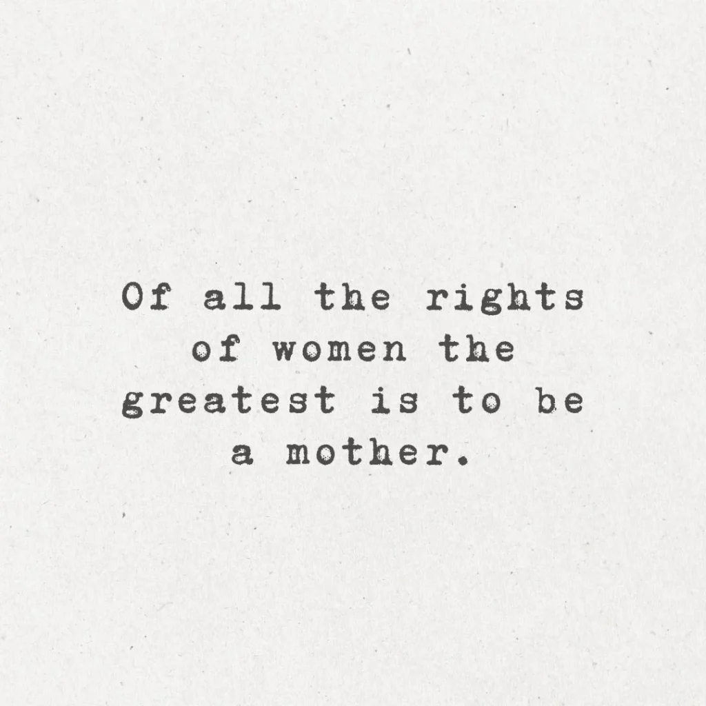 18. "Of all the rights of women, the greatest is to be a mother."