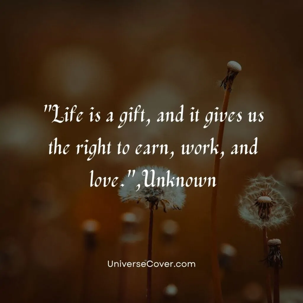Life is a gift, and it gives us the right to earn, work, and love.