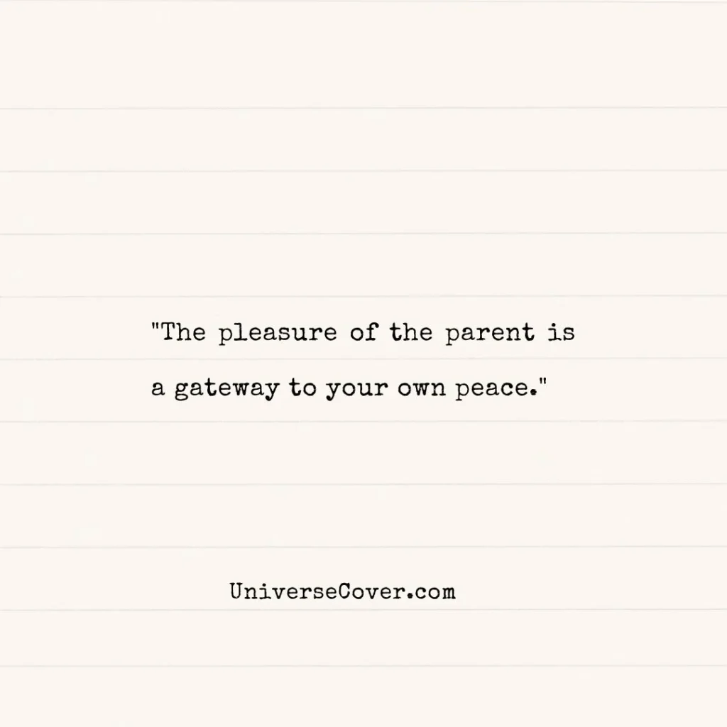 "The pleasure of the parent is a gateway to your own peace." Ancient Wisdom