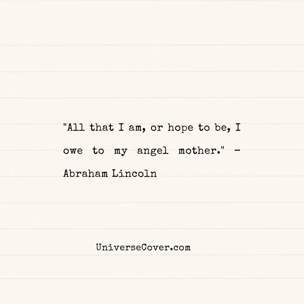 "All that I am, or hope to be, I owe to my angel mother." Abraham Lincoln