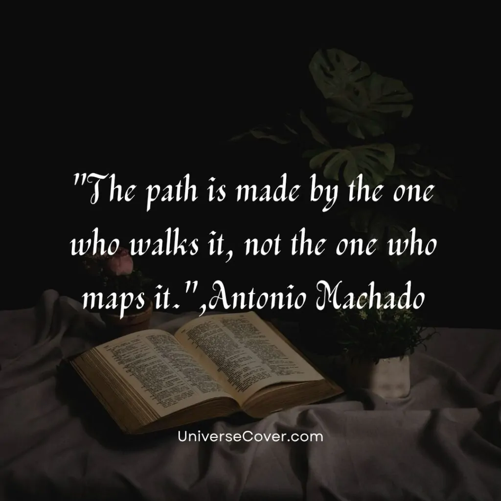 The path is made by the one who walks it, not the one who maps it." - Antonio Machado
