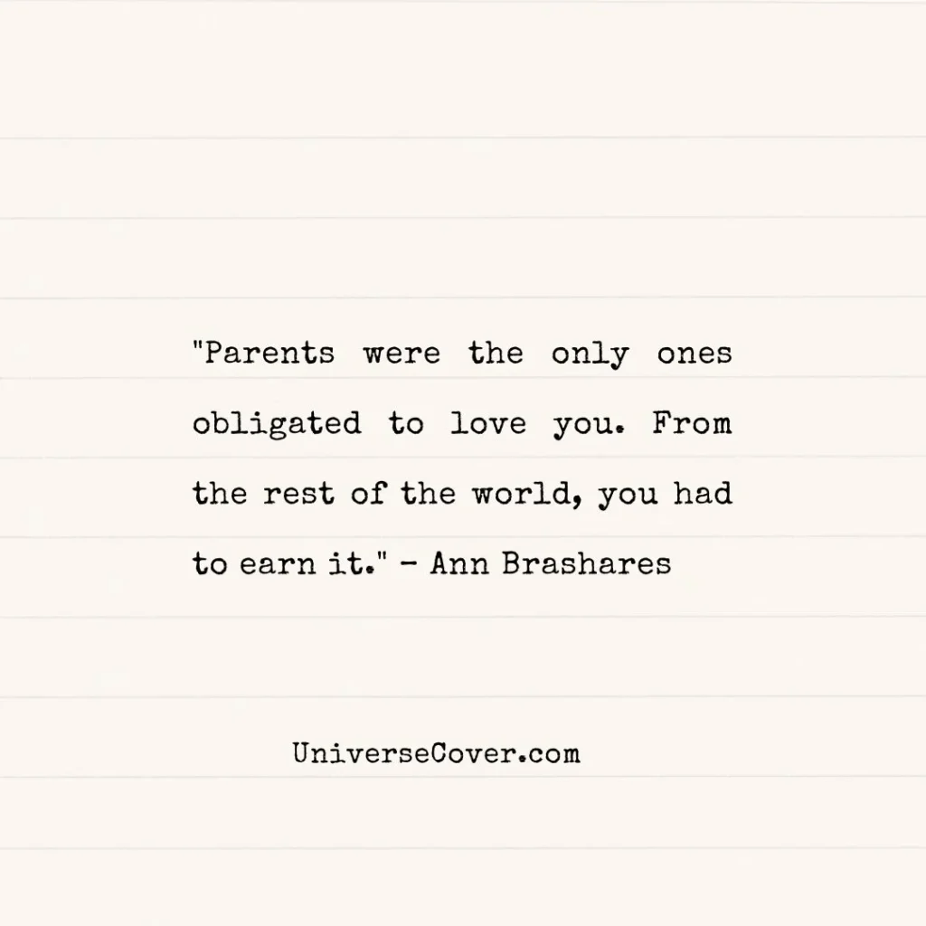 "Parents were the only ones obligated to love you. From the rest of the world, you had to earn it." Ann Brashares