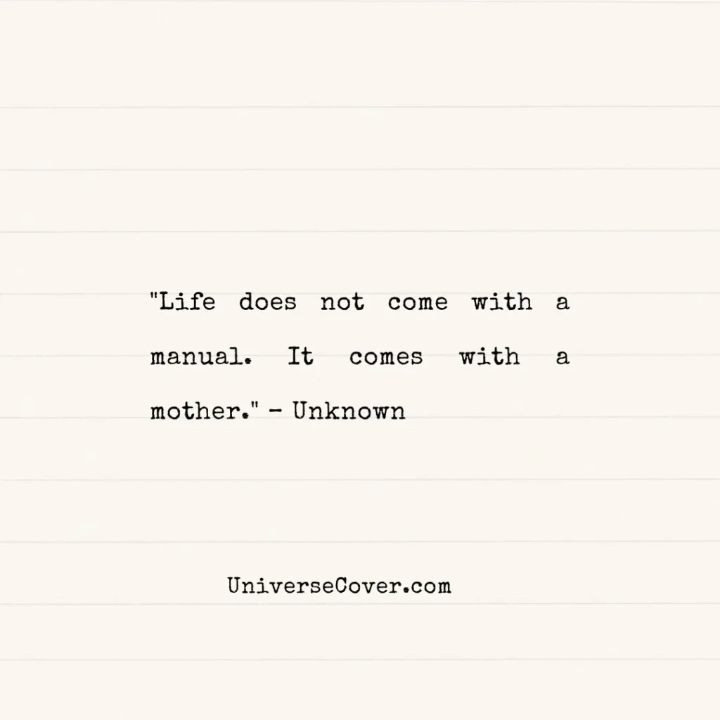 "Life does not come with a manual. It comes with a mother." Unknown