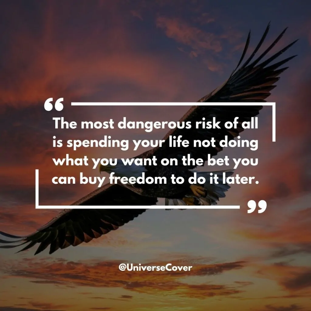 150 Deep Meaningful Quotes That Hit Different in 2026 36 The most dangerous risk of all is spending your life not doing what you want on the bet you can buy freedom to do it later.