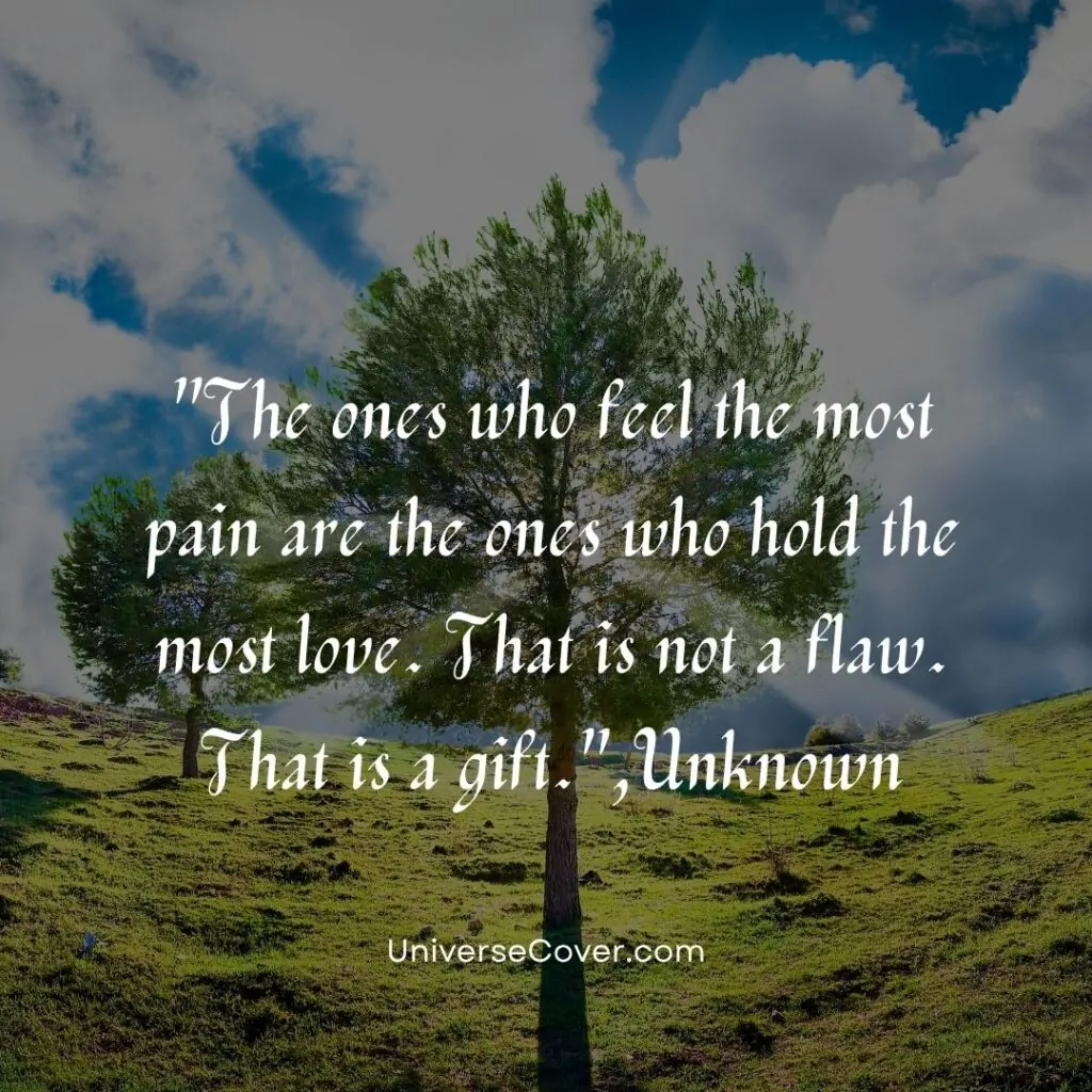 The ones who feel the most pain are the ones who hold the most love. That is not a flaw. That is a gift.