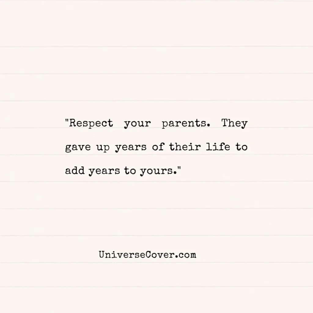"Respect your parents. They gave up years of their life to add years to yours."