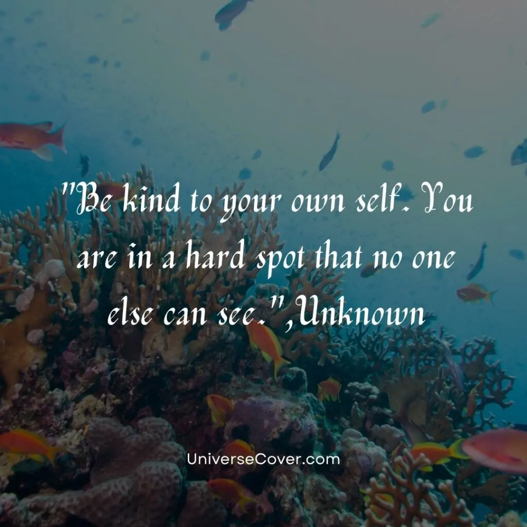 "Be kind to your own self. You are in a hard spot that no one else can see."