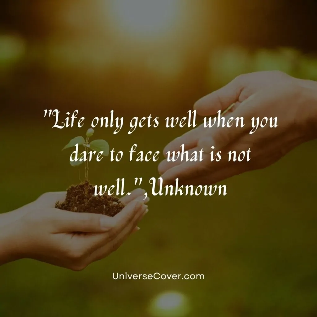 Life only gets well when you dare to face what is not well.