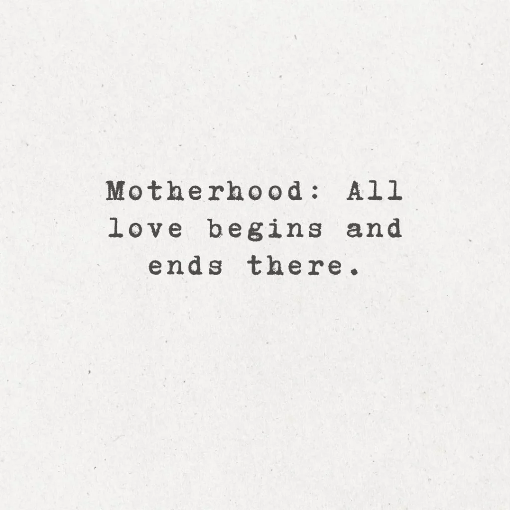 5. "Motherhood: All love begins and ends there."