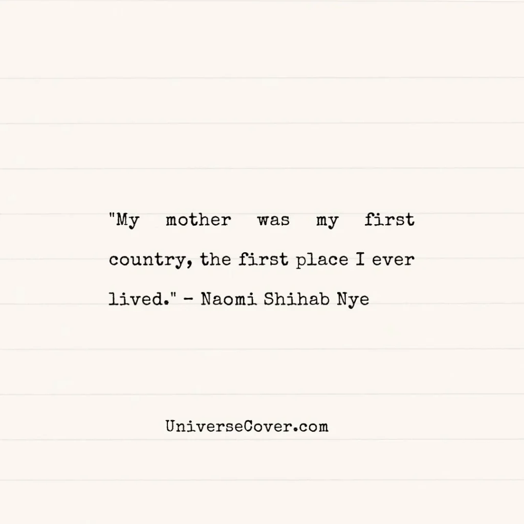 "My mother was my first country, the first place I ever lived." Naomi Shihab Nye