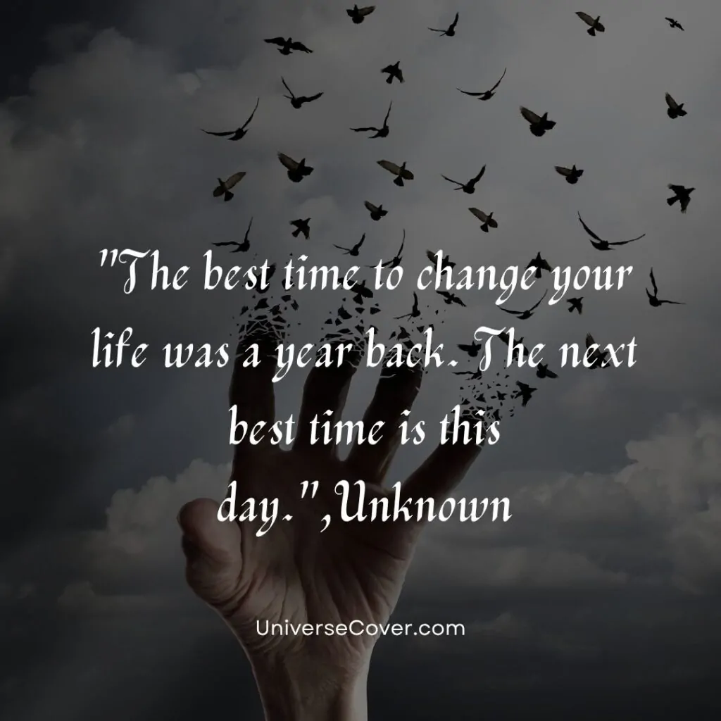 The best time to change your life was a year back. The next best time is this day.