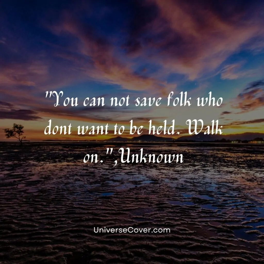 You can not save folk who dont want to be held. Walk on.