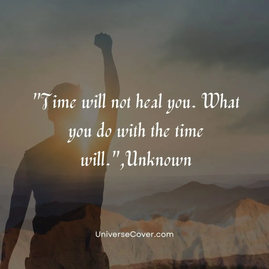 Time will not heal you. What you do with the time will.