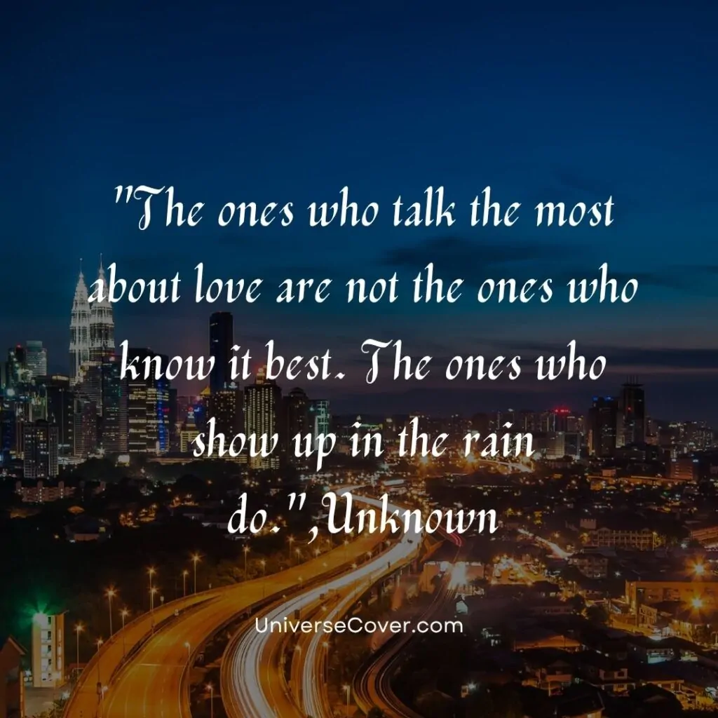 The ones who talk the most about love are not the ones who know it best. The ones who show up in the rain do.