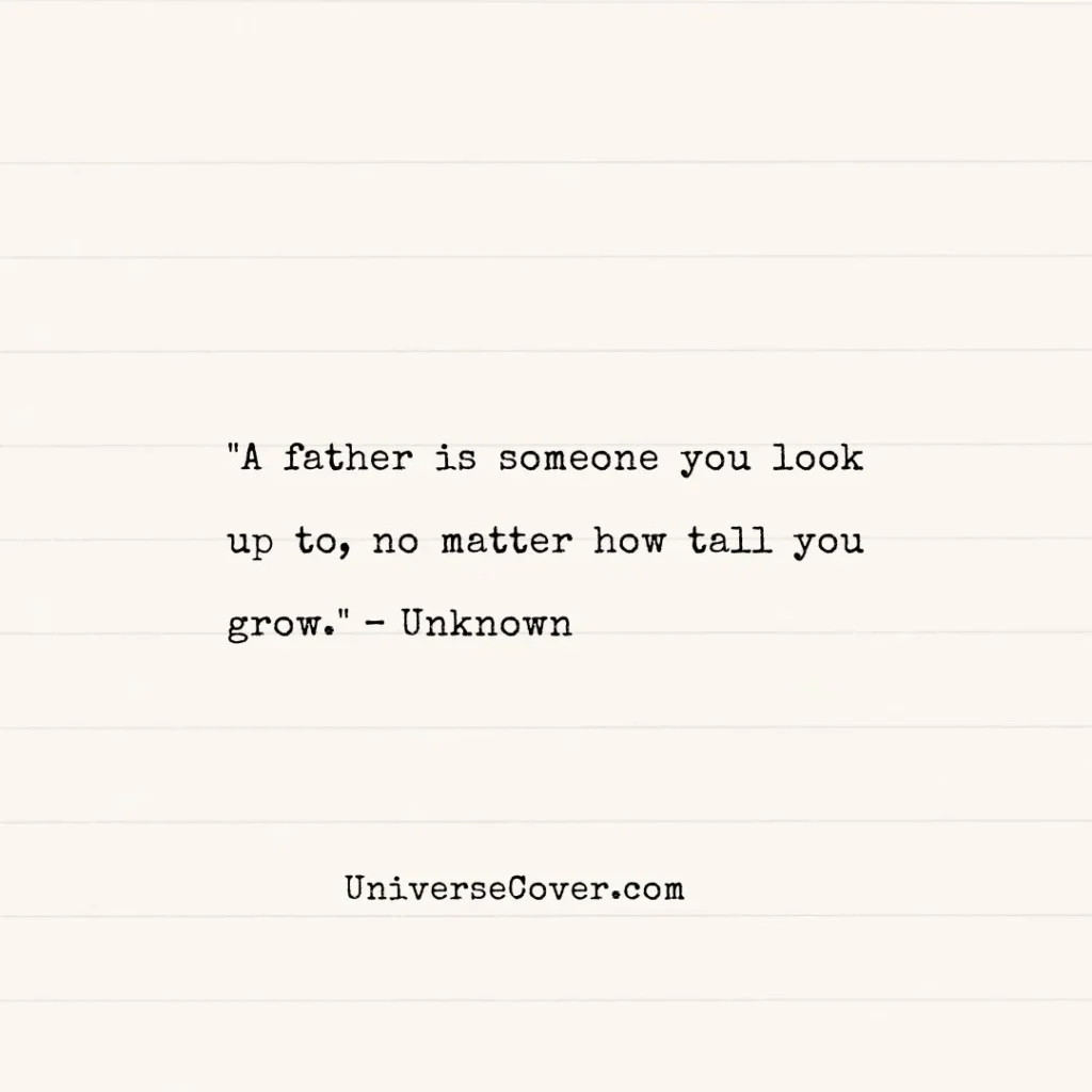 "A father is someone you look up to, no matter how tall you grow." Unknown
