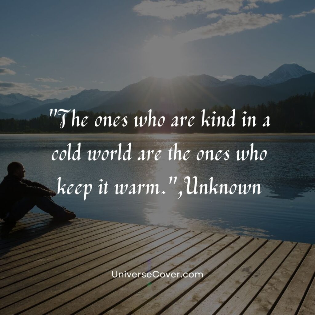 The ones who are kind in a cold world are the ones who keep it warm.