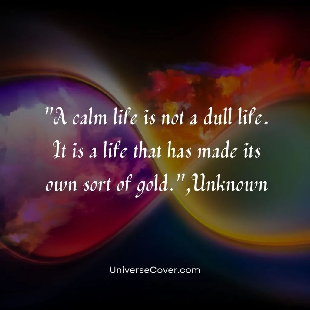 A calm life is not a dull life. It is a life that has made its own sort of gold.