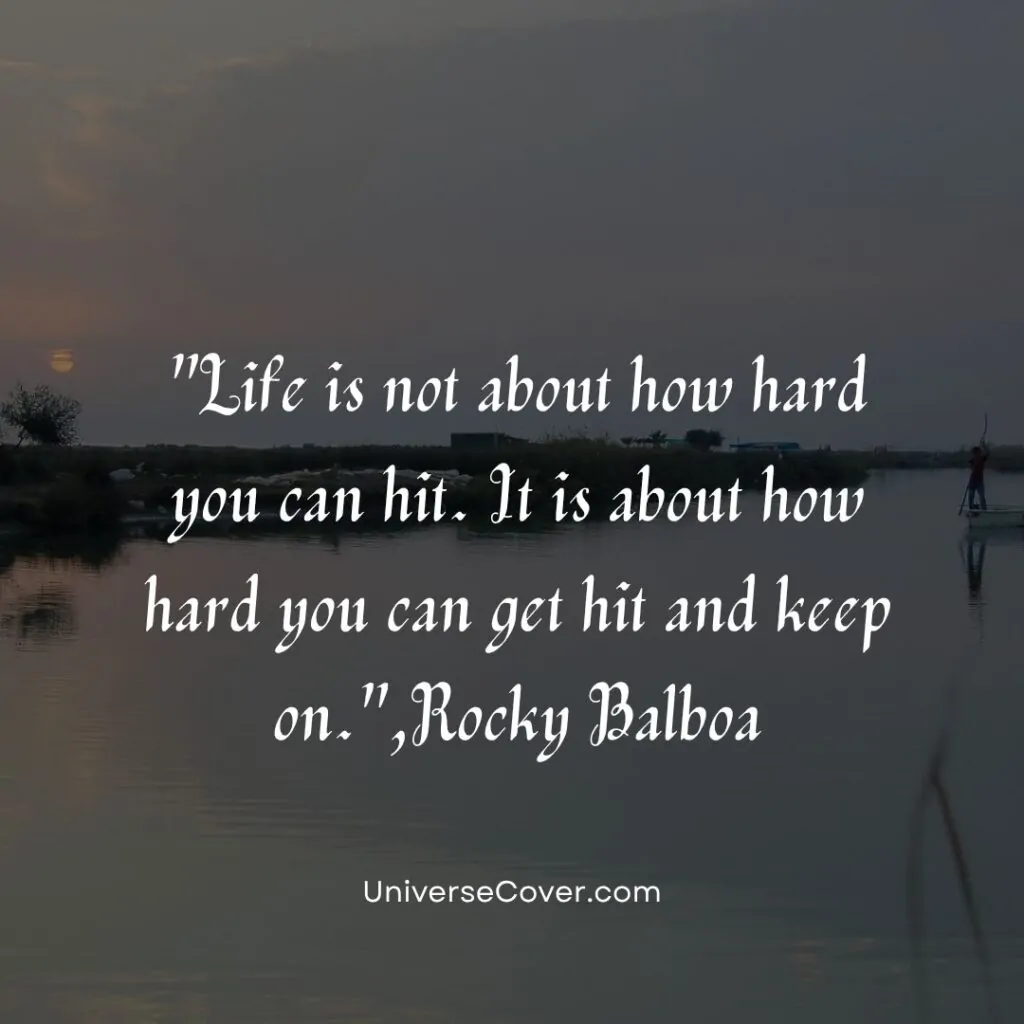 Life is not about how hard you can hit. It is about how hard you can get hit and keep on."