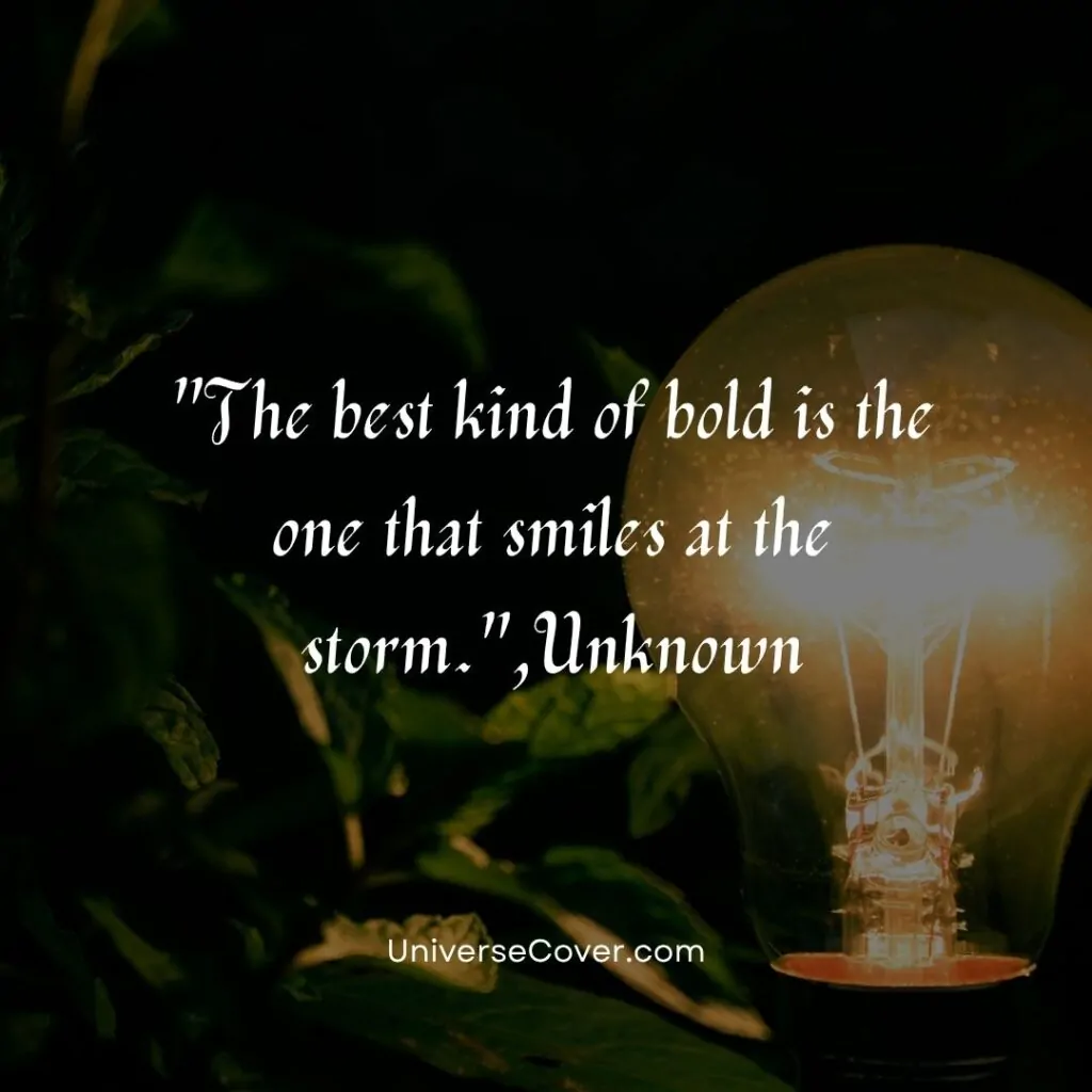 The best kind of bold is the one that smiles at the storm.