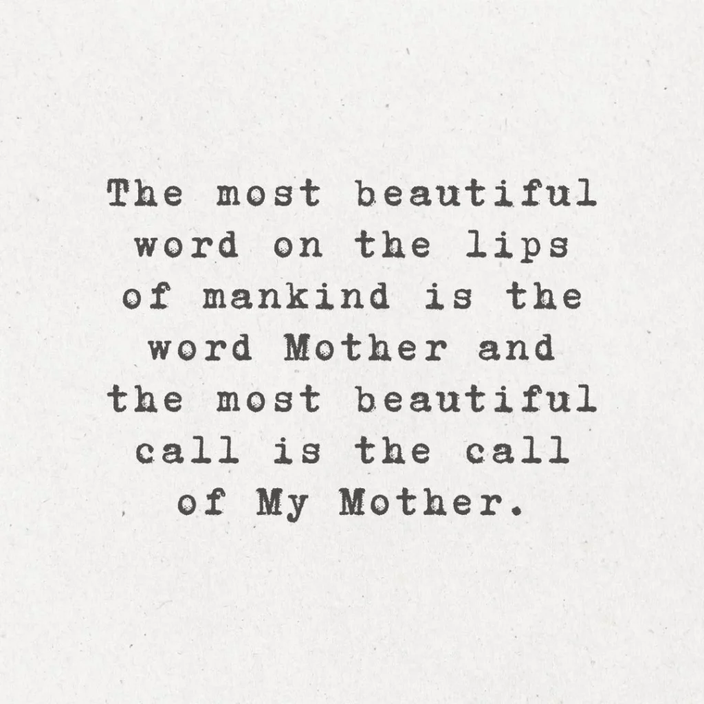 8. "The most beautiful word on the lips of mankind is the word Mother, and the most beautiful call is the call of My Mother. It is a word full of hope and love, a sweet and kind word coming from the depths of the heart."
