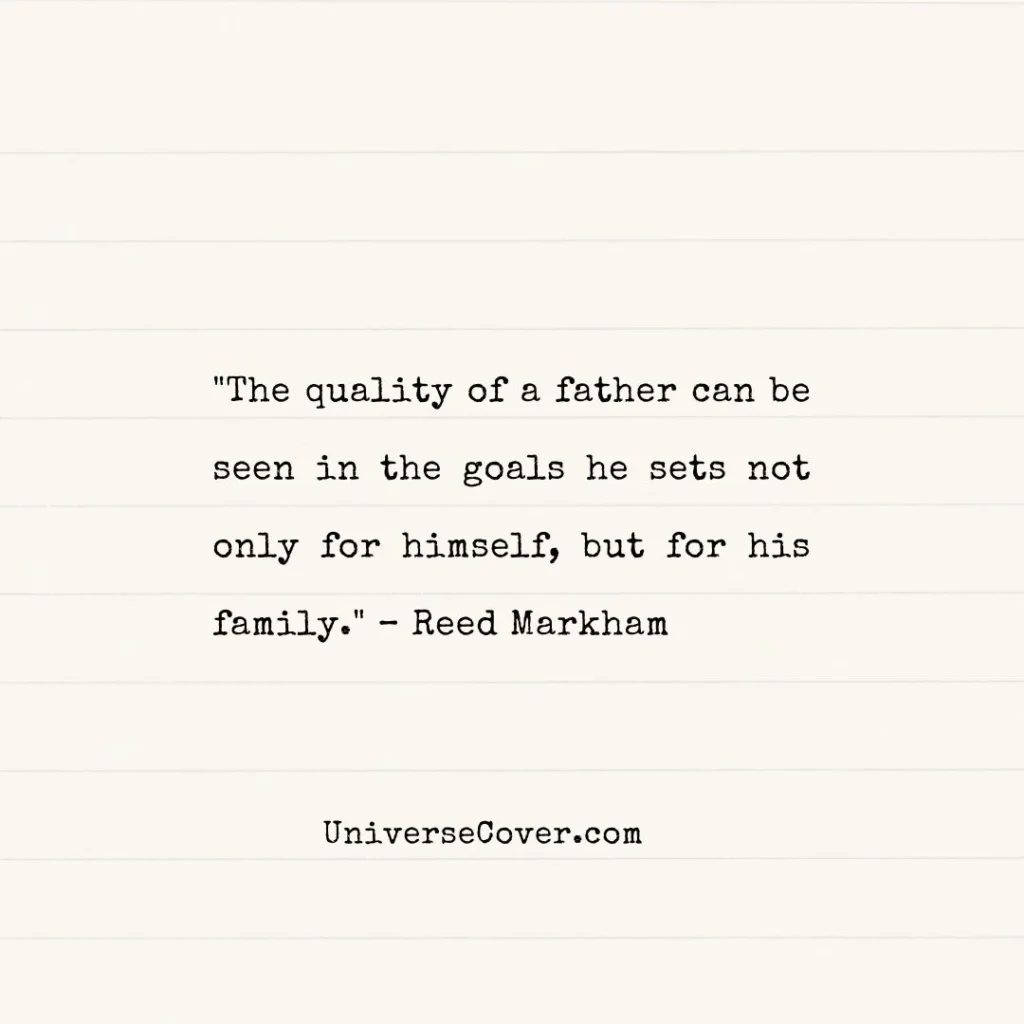 "The quality of a father can be seen in the goals he sets not only for himself, but for his family." Reed Markham