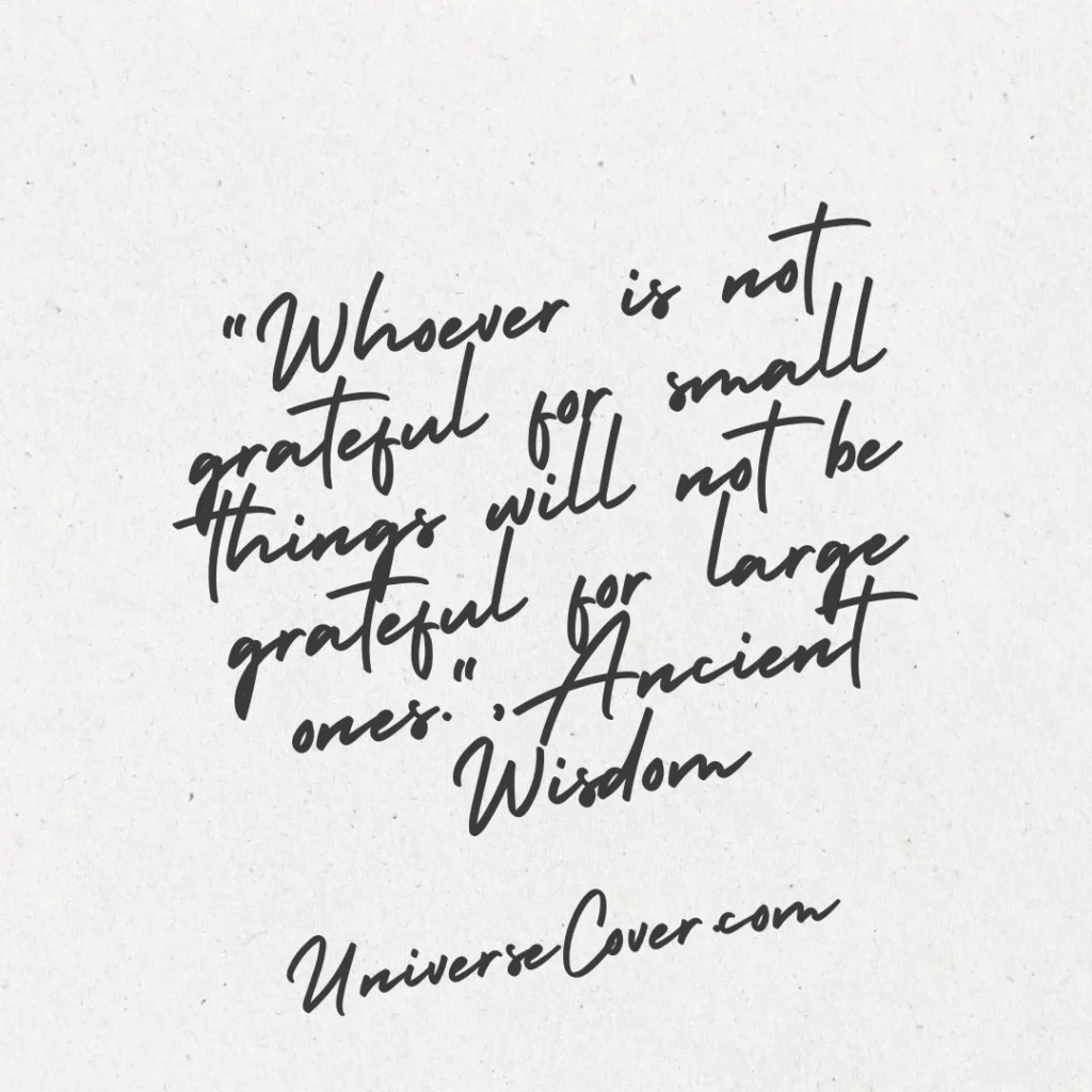 "Whoever is not grateful for small things will not be grateful for large ones." - Ancient Wisdom
