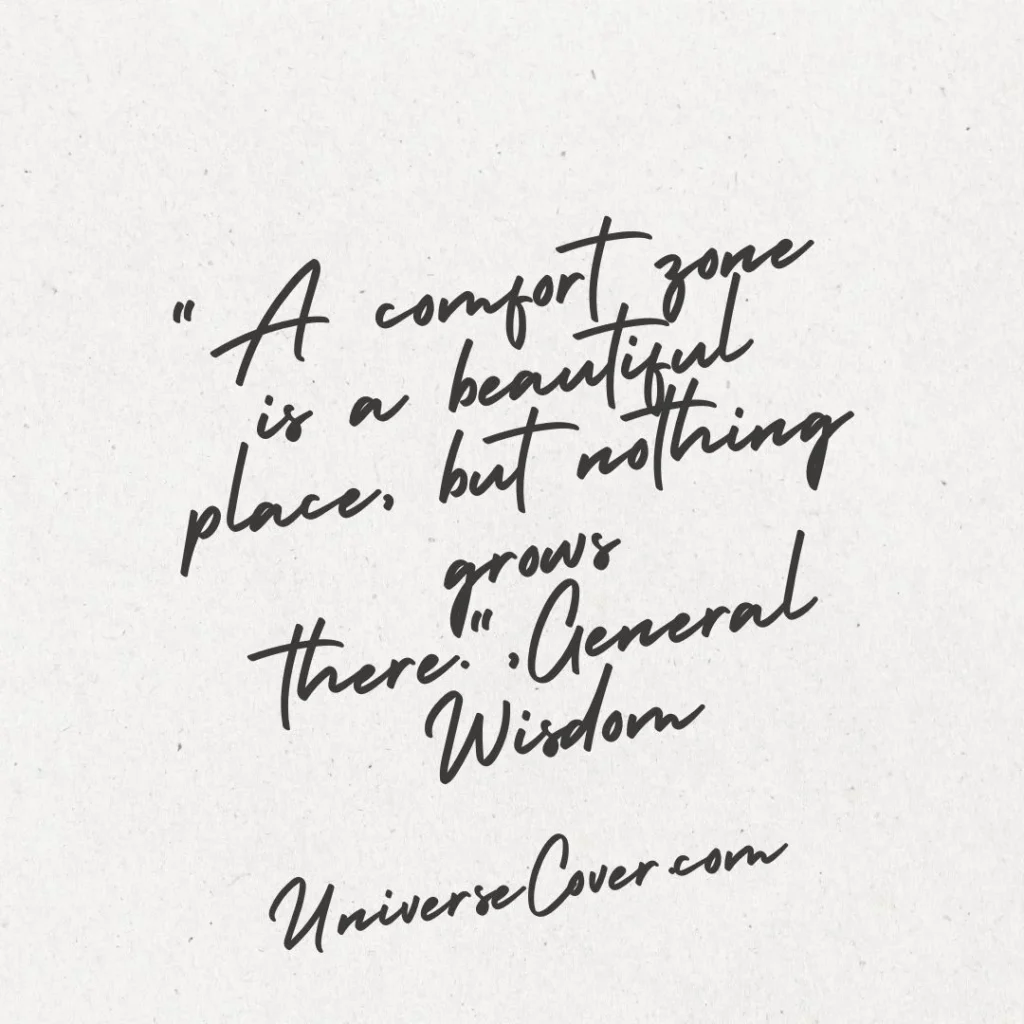 "A comfort zone is a beautiful place, but nothing grows there." - General Wisdom