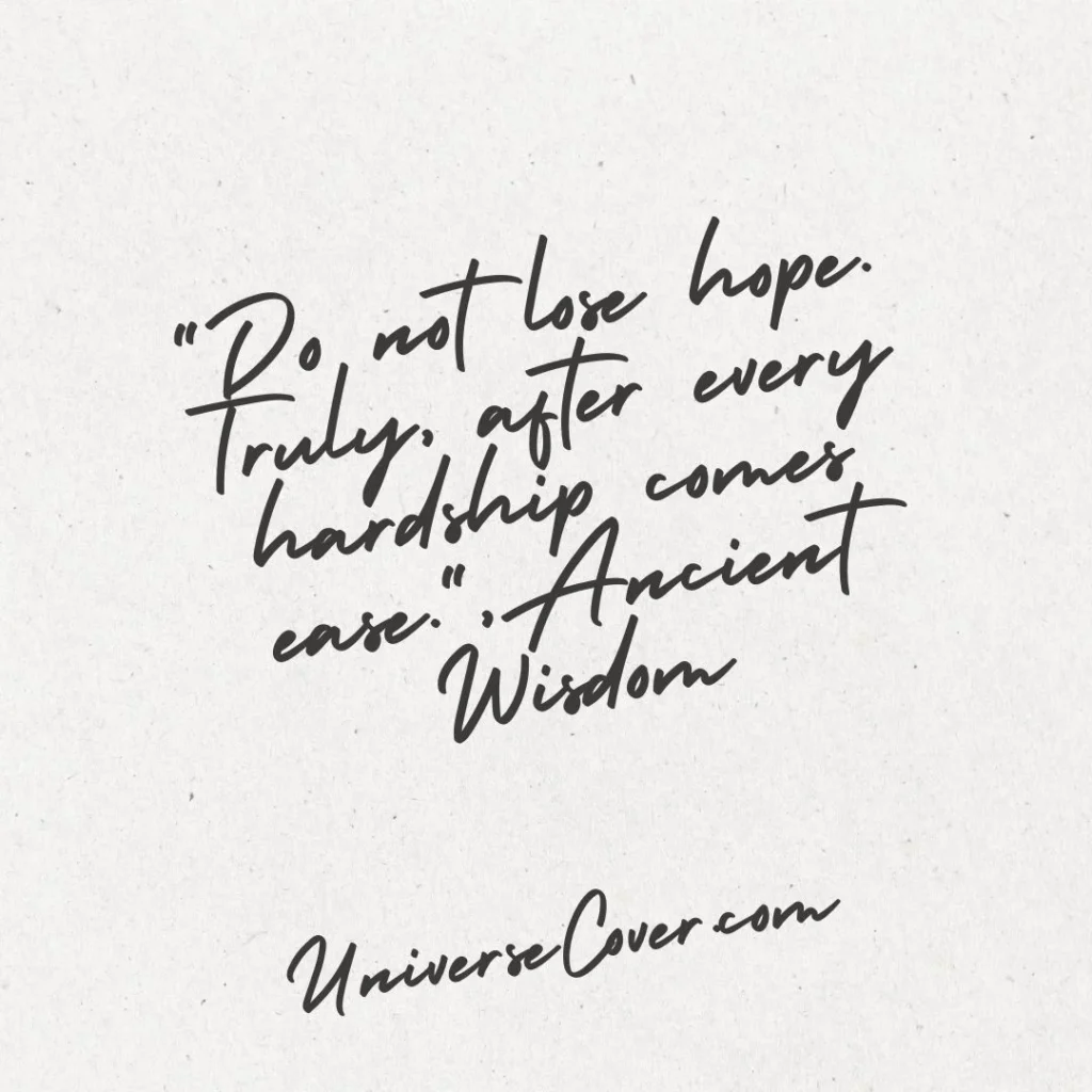 "Do not lose hope. Truly, after every hardship comes ease." - Ancient Wisdom