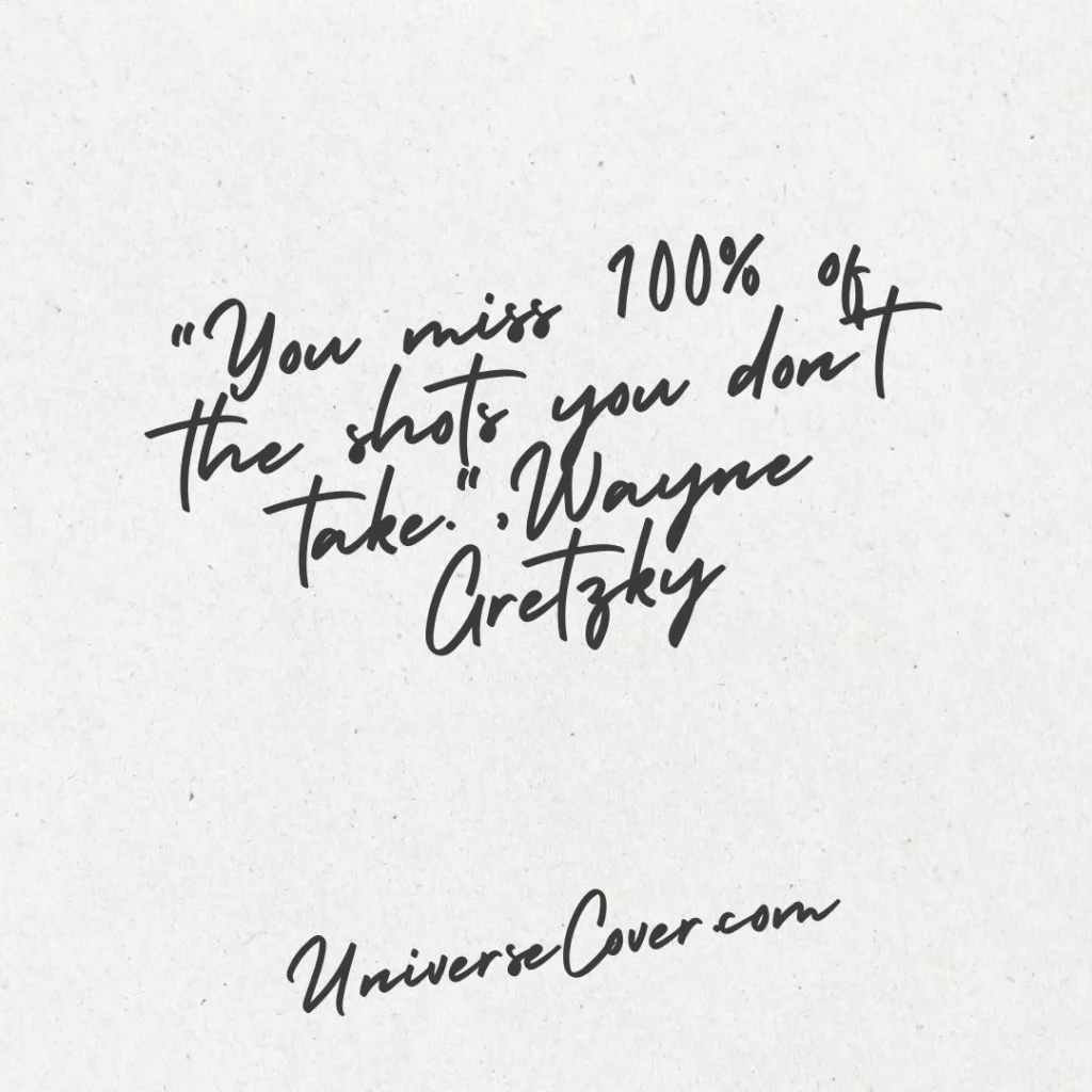 "You miss 100% of the shots you don't take." - Wayne Gretzky