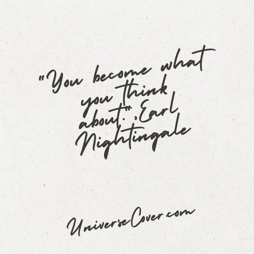 "You become what you think about." - Earl Nightingale