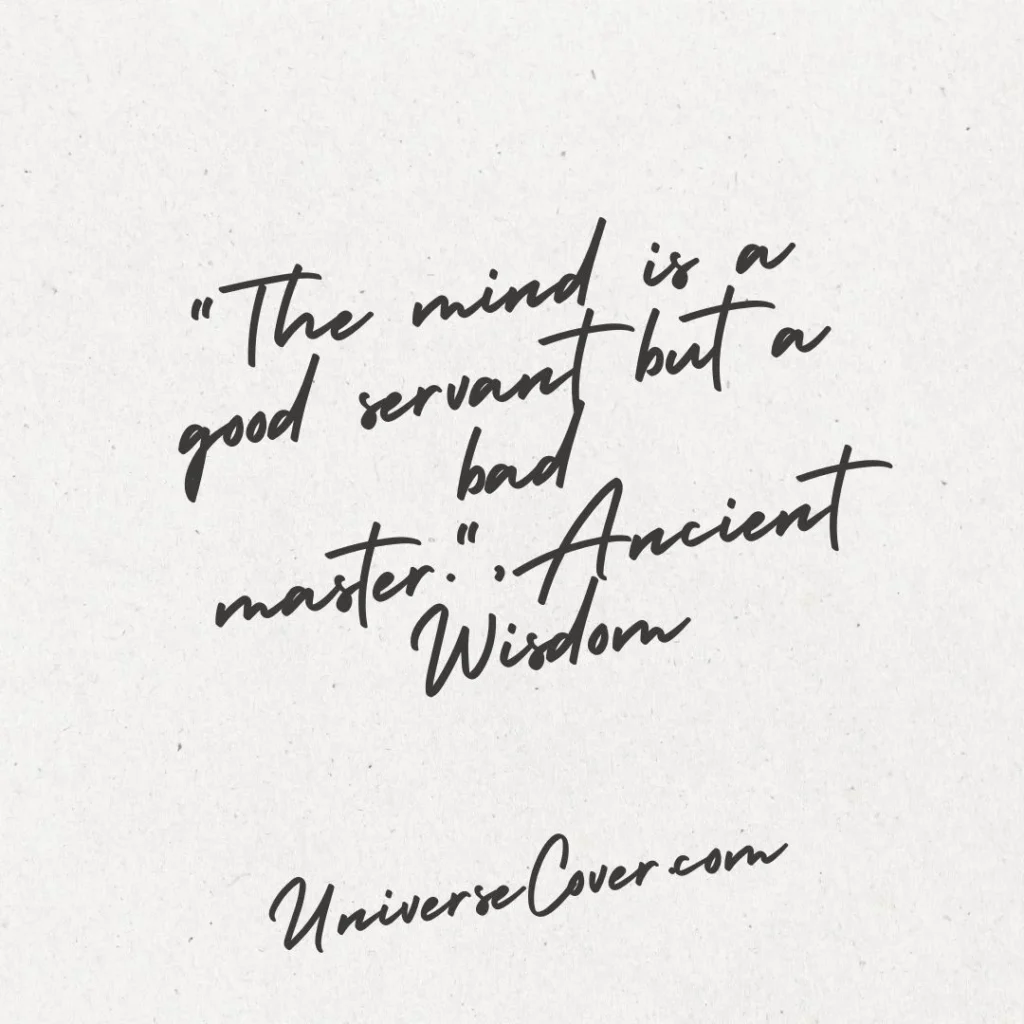 "The mind is a good servant but a bad master." - Ancient Wisdom